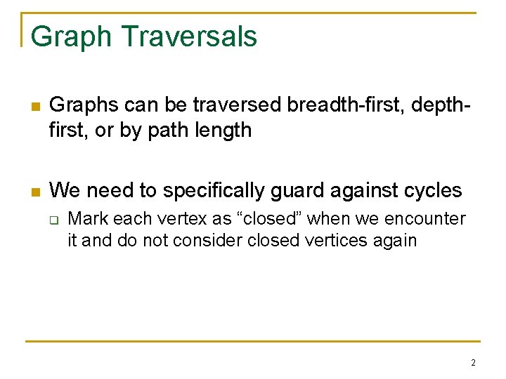 Graph Traversals n Graphs can be traversed breadth-first, depthfirst, or by path length n