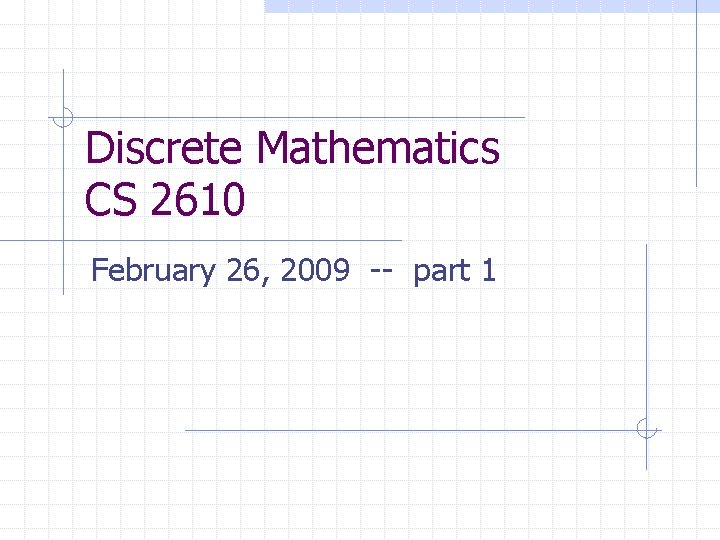 Discrete Mathematics CS 2610 February 26, 2009 -- part 1 