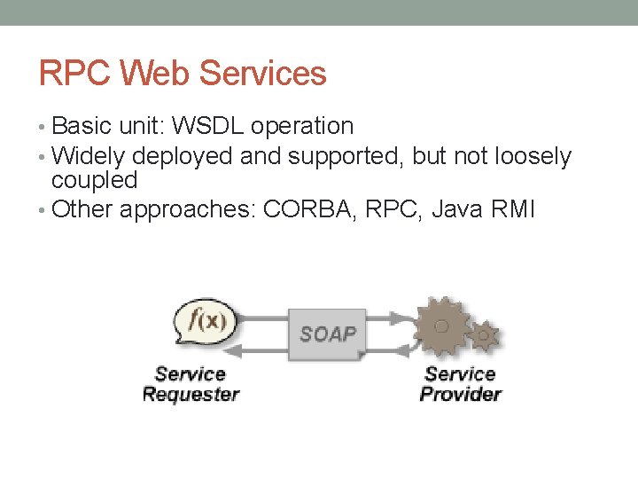 RPC Web Services • Basic unit: WSDL operation • Widely deployed and supported, but