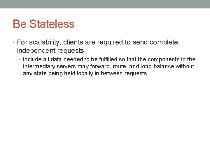 Be Stateless • For scalability, clients are required to send complete, independent requests •