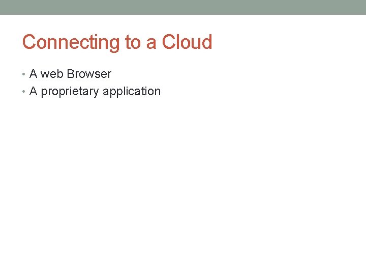 Connecting to a Cloud • A web Browser • A proprietary application 