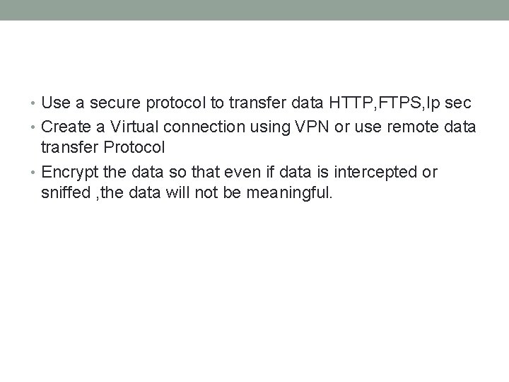  • Use a secure protocol to transfer data HTTP, FTPS, Ip sec •