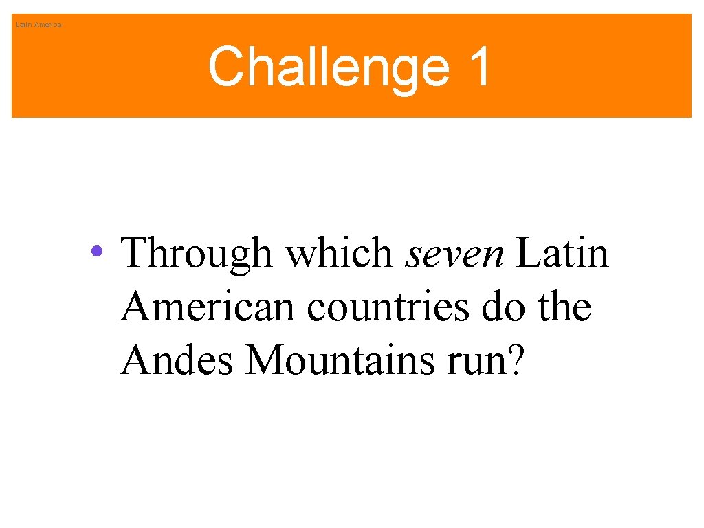 Latin America Challenge 1 • Through which seven Latin American countries do the Andes