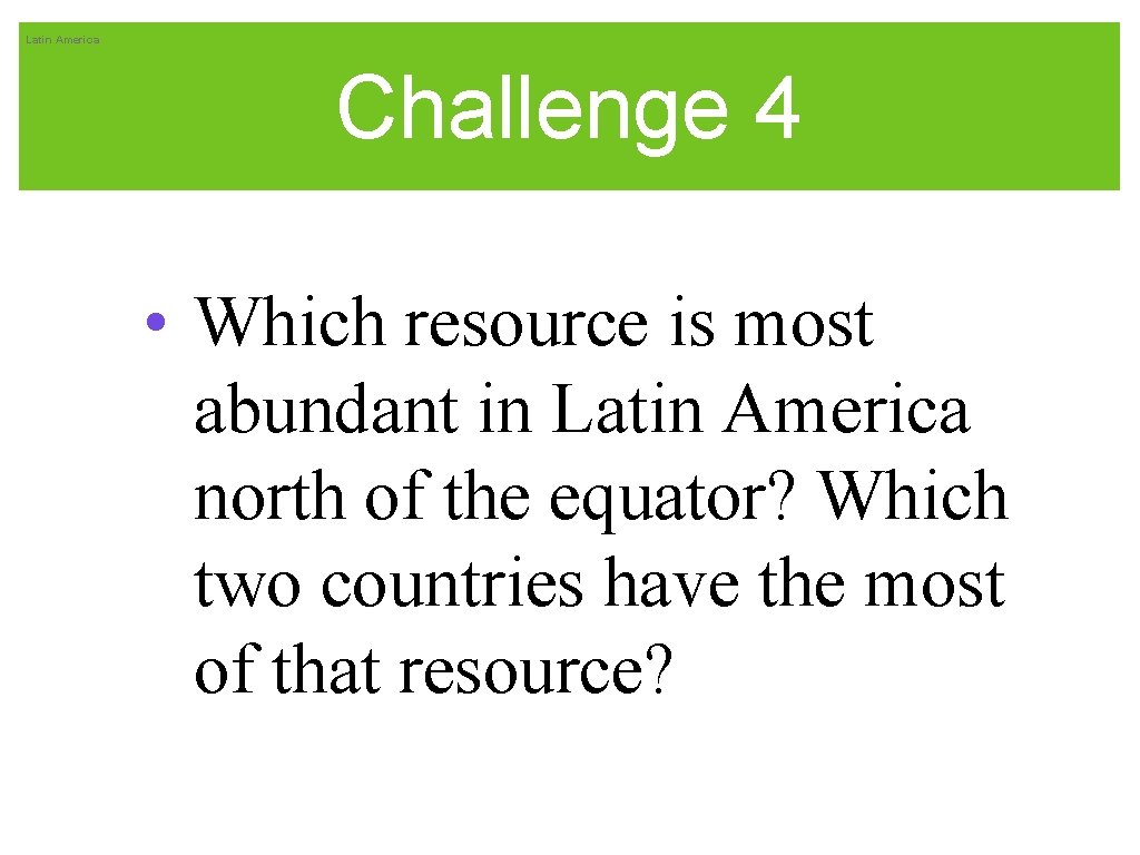 Latin America Challenge 4 • Which resource is most abundant in Latin America north