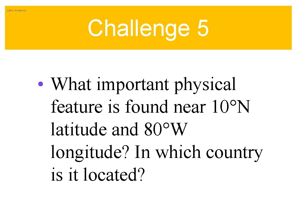 Latin America Challenge 5 • What important physical feature is found near 10°N latitude