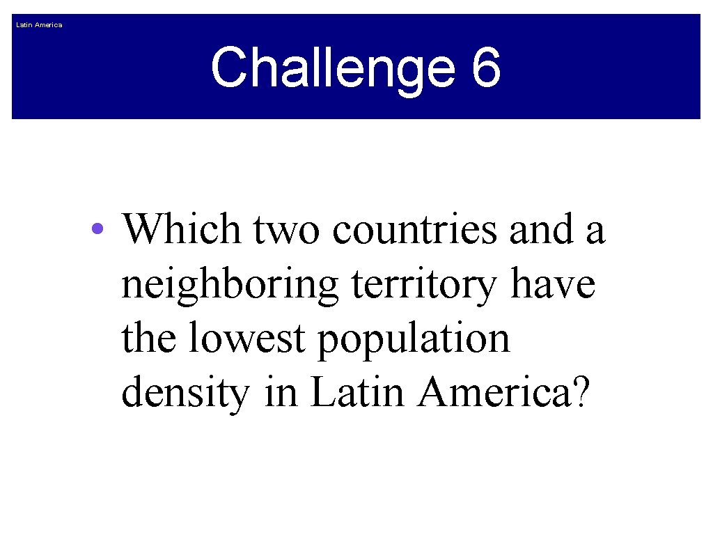 Latin America Challenge 6 • Which two countries and a neighboring territory have the