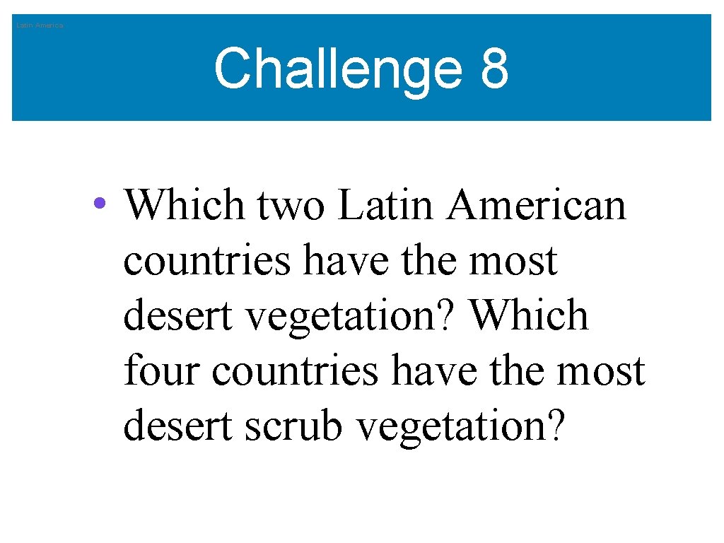 Latin America Challenge 8 • Which two Latin American countries have the most desert