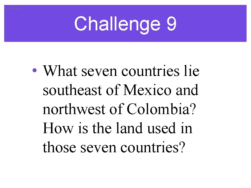 Latin America Challenge 9 • What seven countries lie southeast of Mexico and northwest