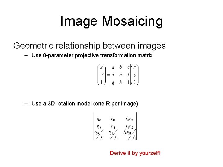 Image Mosaicing Geometric relationship between images – Use 8 -parameter projective transformation matrix –