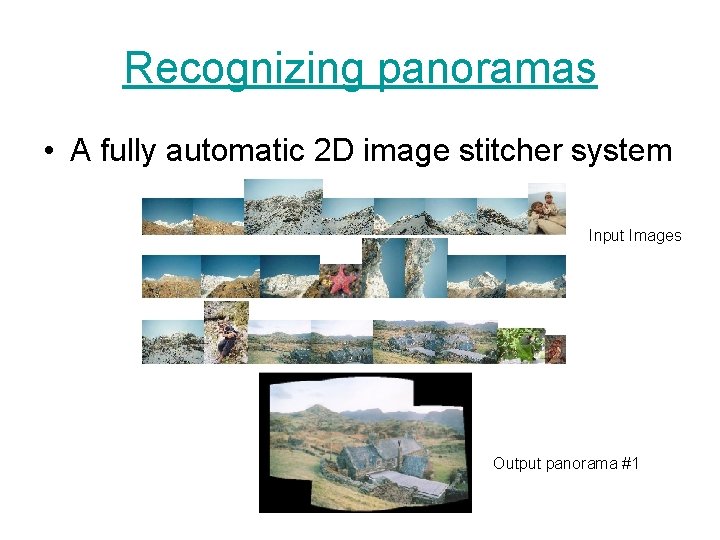 Recognizing panoramas • A fully automatic 2 D image stitcher system Input Images Output