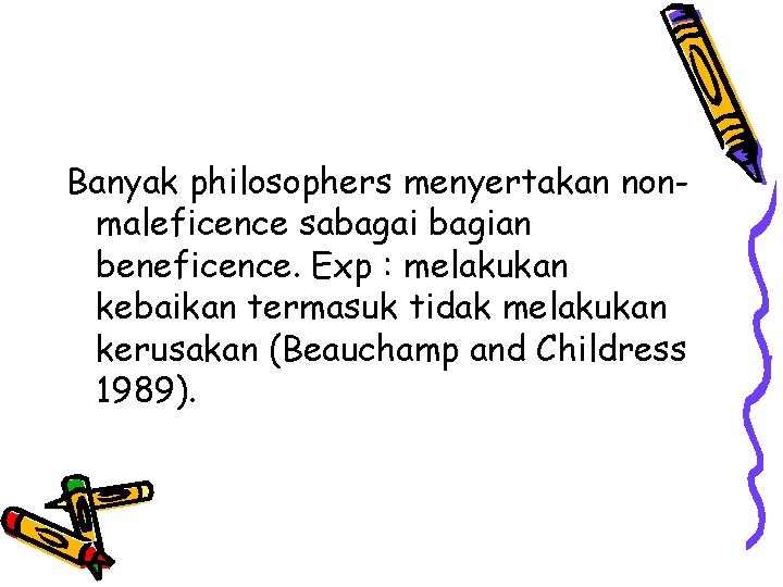 Banyak philosophers menyertakan nonmaleficence sabagai bagian beneficence. Exp : melakukan kebaikan termasuk tidak melakukan