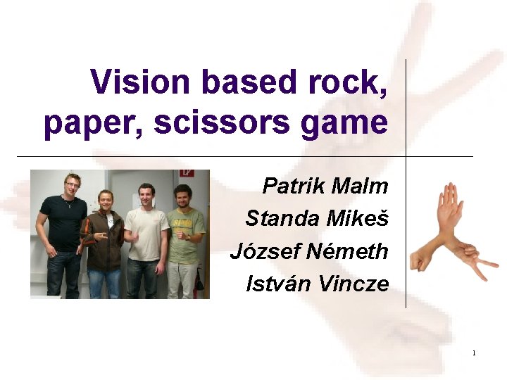 Vision based rock, paper, scissors game Patrik Malm Standa Mikeš József Németh István Vincze