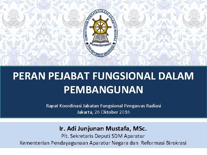 PERAN PEJABAT FUNGSIONAL DALAM PEMBANGUNAN Rapat Koordinasi Jabatan Fungsional Pengawas Radiasi Jakarta, 26 Oktober