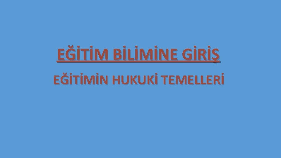 EĞİTİM BİLİMİNE GİRİŞ EĞİTİMİN HUKUKİ TEMELLERİ 