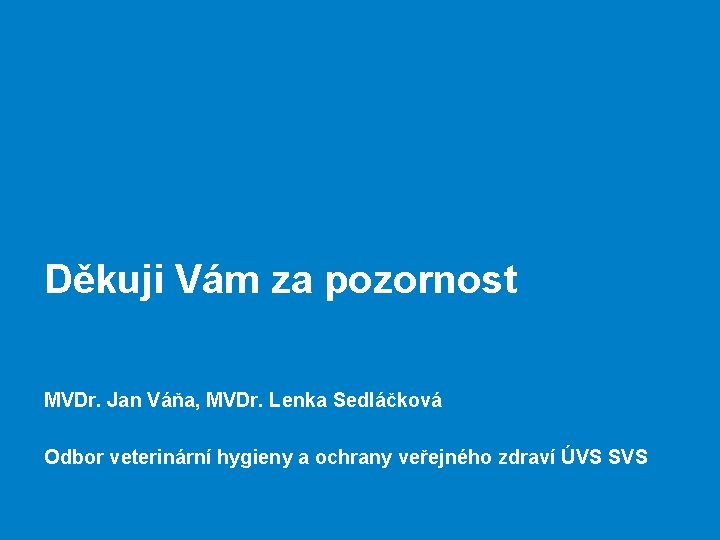 Děkuji Vám za pozornost MVDr. Jan Váňa, MVDr. Lenka Sedláčková Odbor veterinární hygieny a