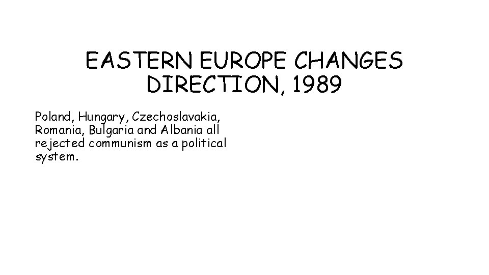 EASTERN EUROPE CHANGES DIRECTION, 1989 Poland, Hungary, Czechoslavakia, Romania, Bulgaria and Albania all rejected