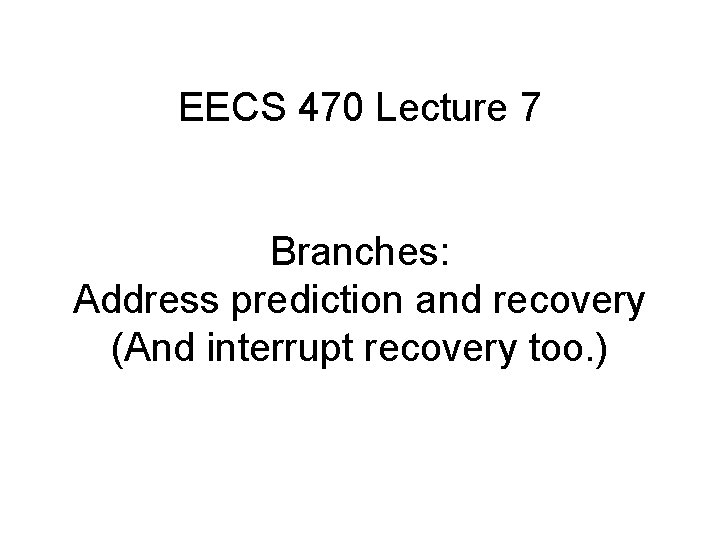 EECS 470 Lecture 7 Branches: Address prediction and recovery (And interrupt recovery too. )