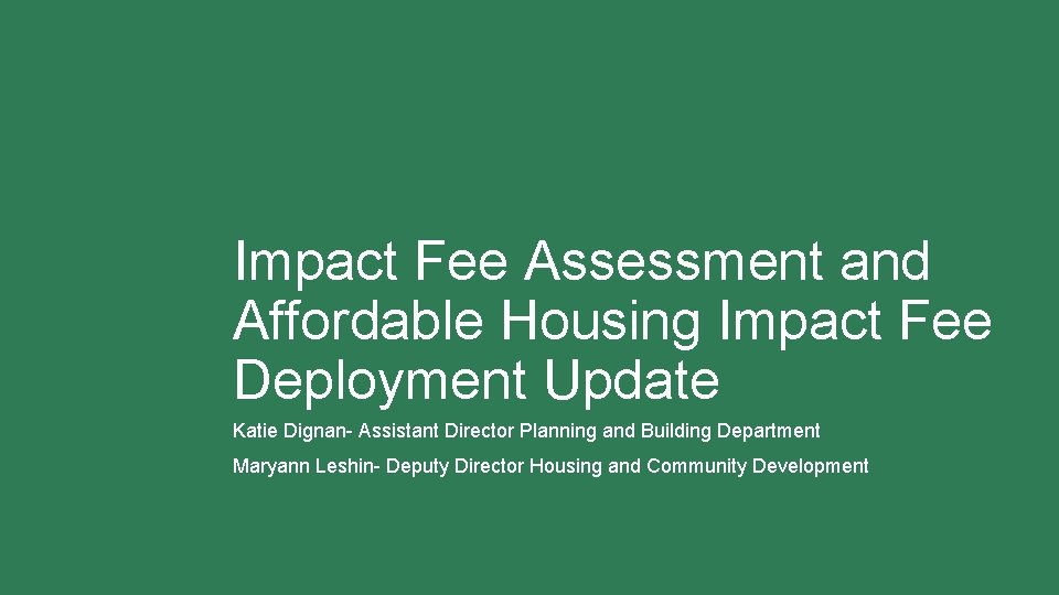 Impact Fee Assessment and Affordable Housing Impact Fee Deployment Update Katie Dignan- Assistant Director