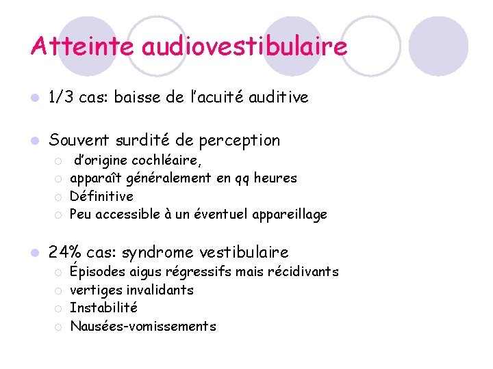 Atteinte audiovestibulaire l 1/3 cas: baisse de l’acuité auditive l Souvent surdité de perception Atteinte audiovestibulaire l 1/3 cas: baisse de l’acuité auditive l Souvent surdité de perception