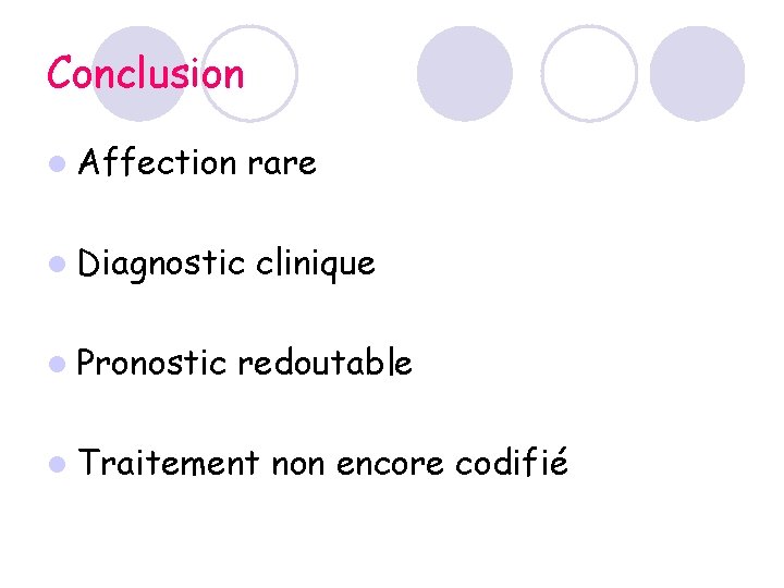 Conclusion l Affection rare l Diagnostic clinique l Pronostic redoutable l Traitement non encore Conclusion l Affection rare l Diagnostic clinique l Pronostic redoutable l Traitement non encore