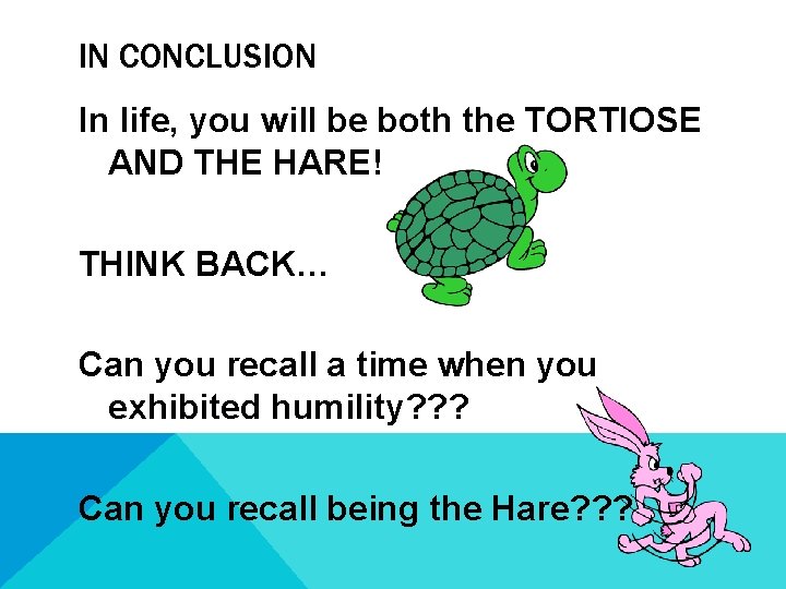 IN CONCLUSION In life, you will be both the TORTIOSE AND THE HARE! THINK IN CONCLUSION In life, you will be both the TORTIOSE AND THE HARE! THINK
