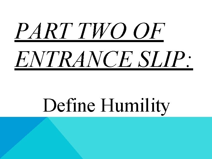 PART TWO OF ENTRANCE SLIP: Define Humility PART TWO OF ENTRANCE SLIP: Define Humility