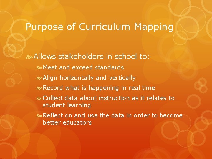 Purpose of Curriculum Mapping Allows stakeholders in school to: Meet and exceed standards Align