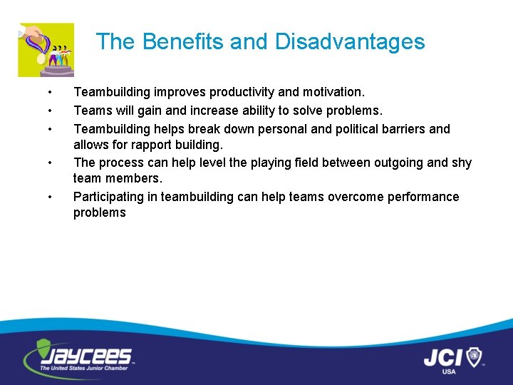 The Benefits and Disadvantages • • • Teambuilding improves productivity and motivation. Teams will