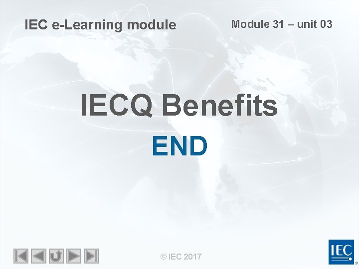 IEC e-Learning module Module 31 – unit 03 IECQ Benefits END © IEC 2017