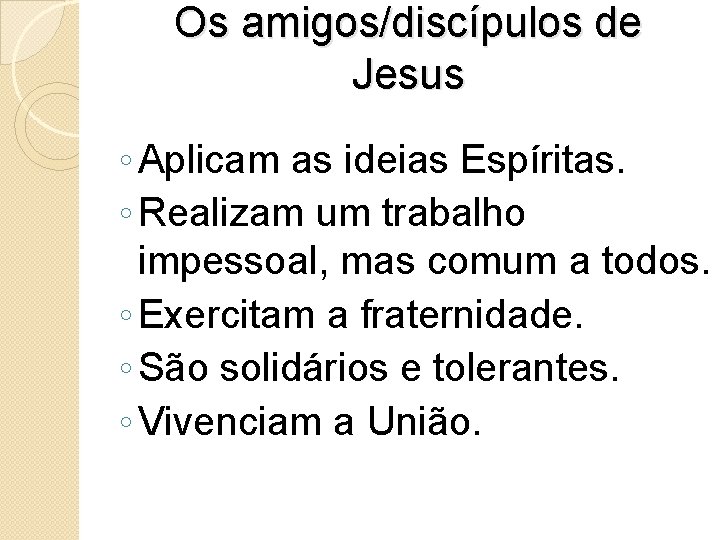 Os amigos/discípulos de Jesus ◦ Aplicam as ideias Espíritas. ◦ Realizam um trabalho impessoal,