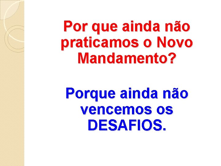 Por que ainda não praticamos o Novo Mandamento? Porque ainda não vencemos os DESAFIOS.