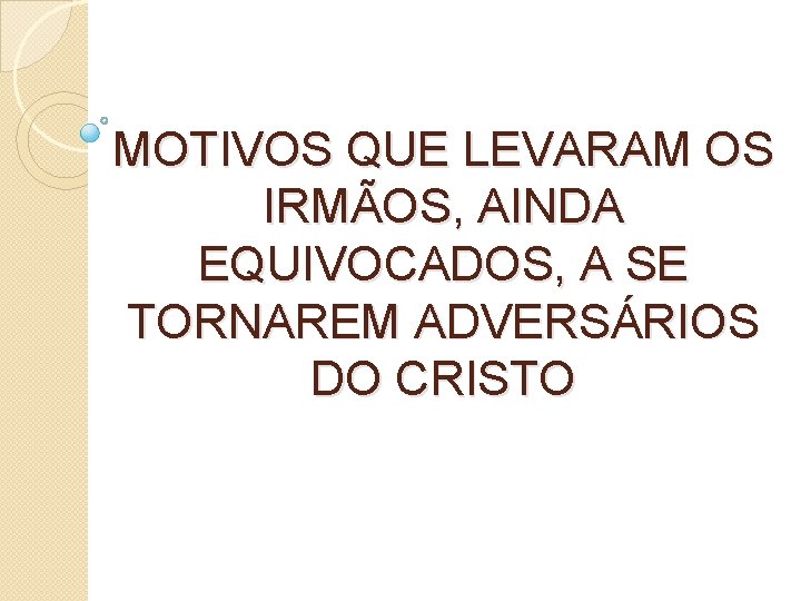 MOTIVOS QUE LEVARAM OS IRMÃOS, AINDA EQUIVOCADOS, A SE TORNAREM ADVERSÁRIOS DO CRISTO 