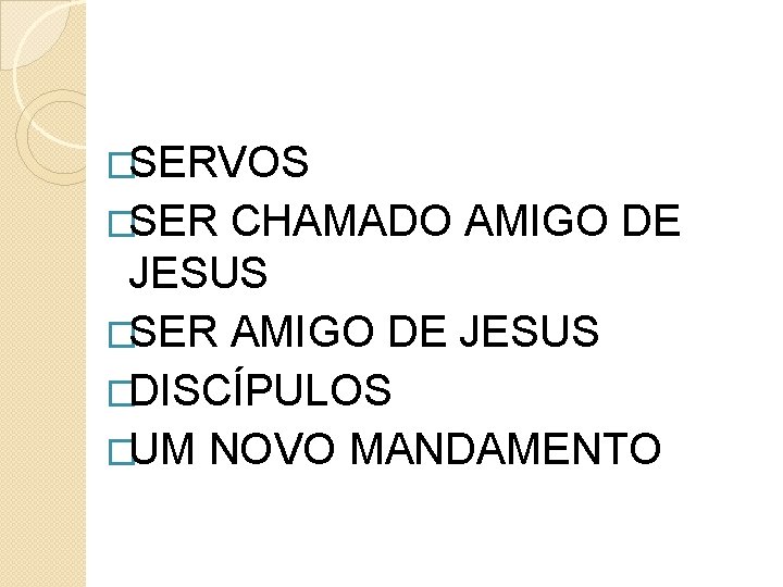 �SERVOS �SER CHAMADO AMIGO DE JESUS �SER AMIGO DE JESUS �DISCÍPULOS �UM NOVO MANDAMENTO