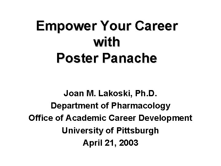 Empower Your Career with Poster Panache Joan M. Lakoski, Ph. D. Department of Pharmacology