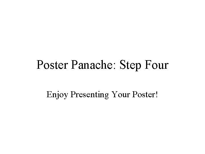 Poster Panache: Step Four Enjoy Presenting Your Poster! 