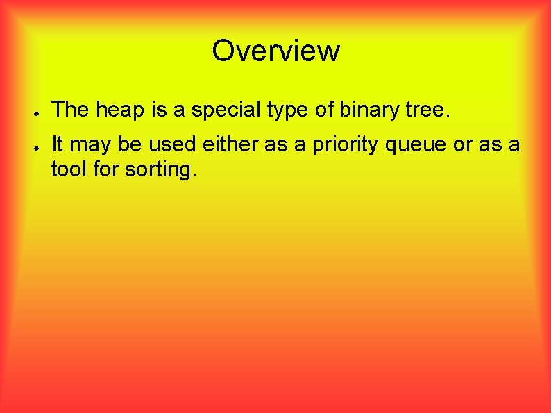 Overview ● ● The heap is a special type of binary tree. It may