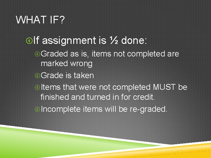 WHAT IF? If assignment is ½ done: Graded as is, items not completed are