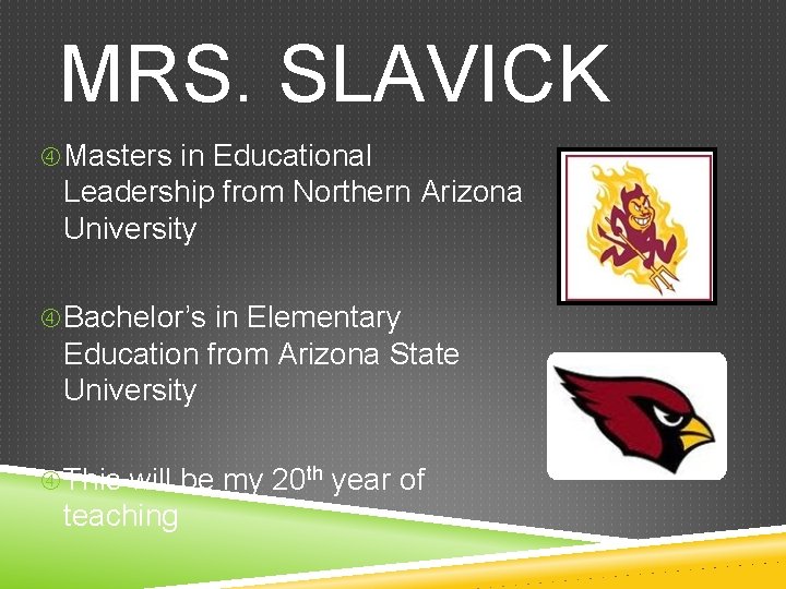 MRS. SLAVICK Masters in Educational Leadership from Northern Arizona University Bachelor’s in Elementary Education