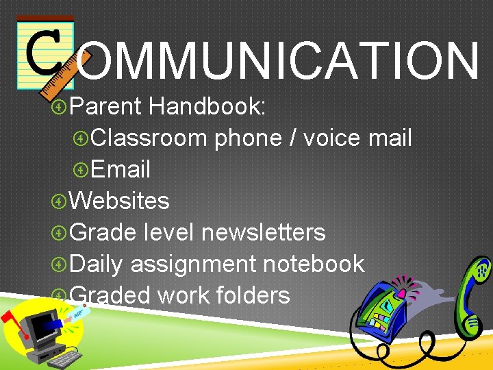 OMMUNICATION Parent Handbook: Classroom phone / voice mail Email Websites Grade level newsletters Daily
