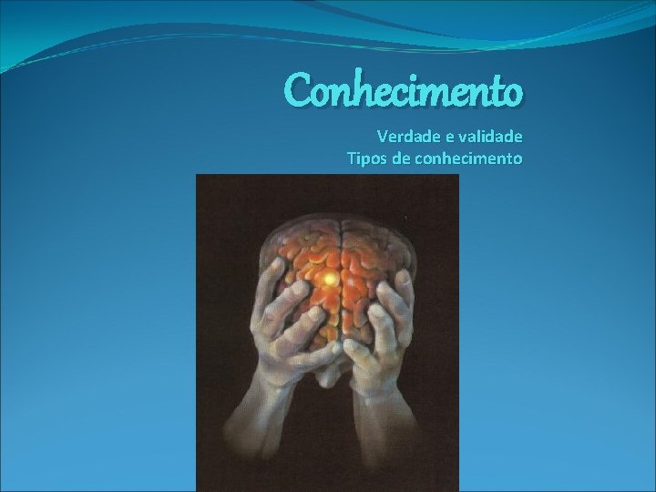 Conhecimento Verdade e validade Tipos de conhecimento 