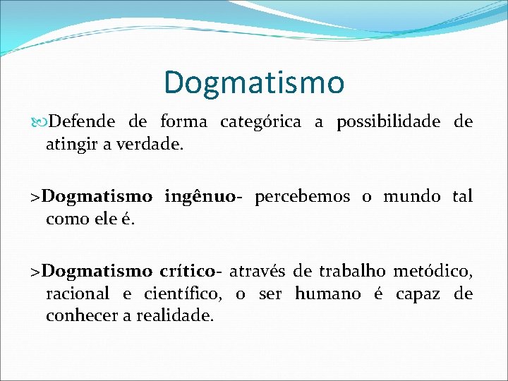 Dogmatismo Defende de forma categórica a possibilidade de atingir a verdade. >Dogmatismo ingênuo- percebemos