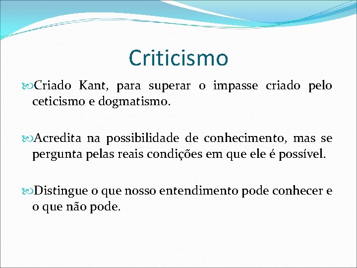 Criticismo Criado Kant, para superar o impasse criado pelo ceticismo e dogmatismo. Acredita na