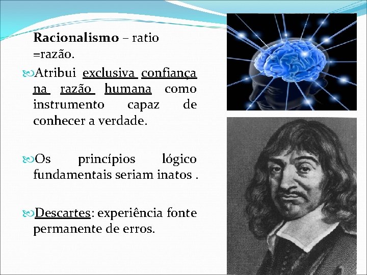 Racionalismo – ratio =razão. Atribui exclusiva confiança na razão humana como instrumento capaz de