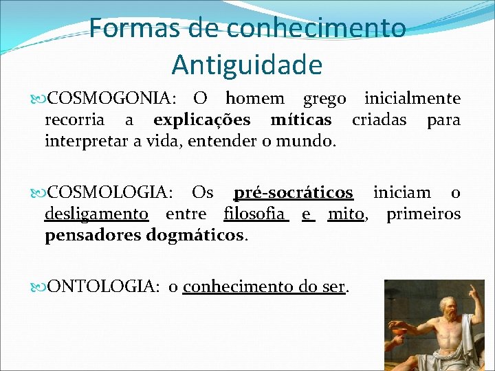 Formas de conhecimento Antiguidade COSMOGONIA: O homem grego inicialmente recorria a explicações míticas criadas