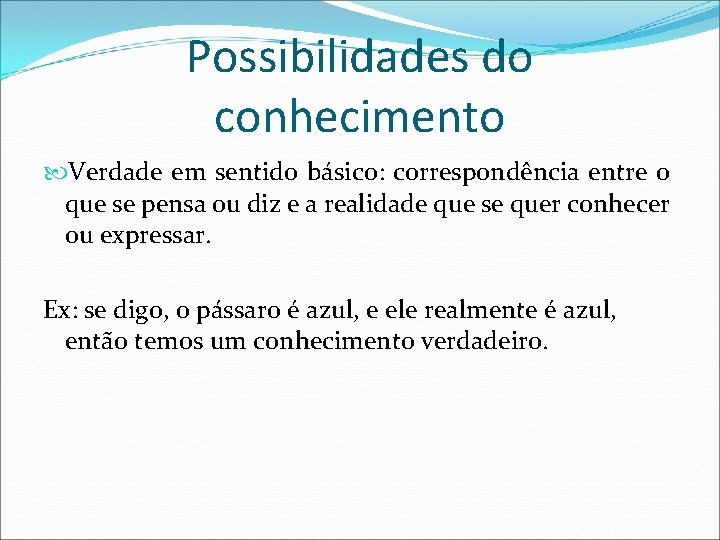 Possibilidades do conhecimento Verdade em sentido básico: correspondência entre o que se pensa ou