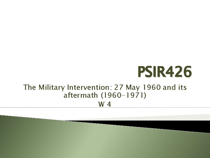 PSIR 426 The Military Intervention: 27 May 1960 and its aftermath (1960 -1971) W