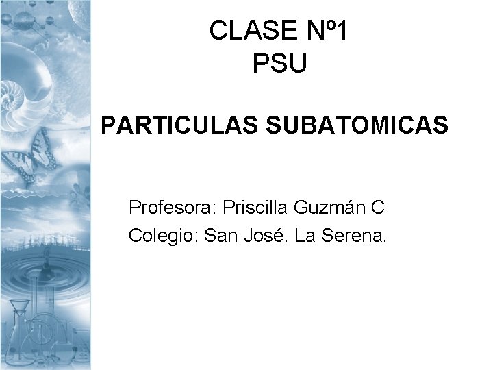 CLASE Nº 1 PSU PARTICULAS SUBATOMICAS Profesora: Priscilla Guzmán C Colegio: San José. La