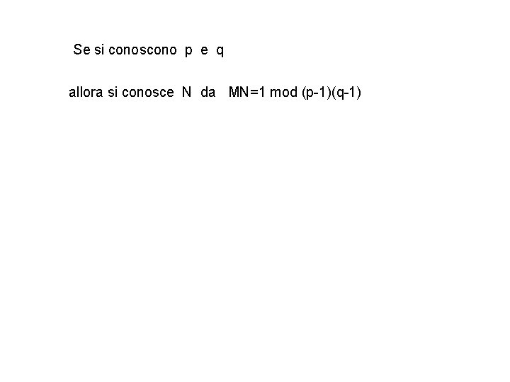 Se si conoscono p e q allora si conosce N da MN=1 mod (p-1)(q-1)