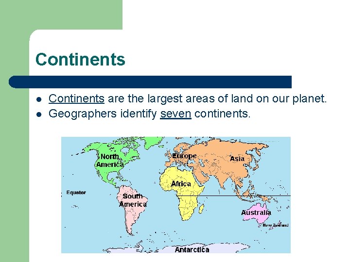 Continents l l Continents are the largest areas of land on our planet. Geographers