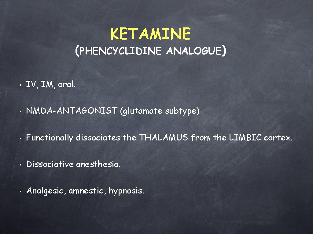 KETAMINE (PHENCYCLIDINE ANALOGUE) • IV, IM, oral. • NMDA-ANTAGONIST (glutamate subtype) • Functionally dissociates